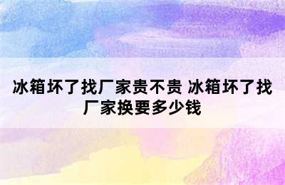 冰箱坏了找厂家贵不贵 冰箱坏了找厂家换要多少钱